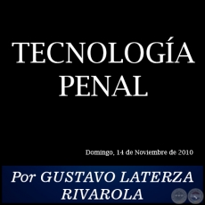 TECNOLOGA PENAL - Por GUSTAVO LATERZA RIVAROLA - Domingo, 14 de Noviembre de 2010